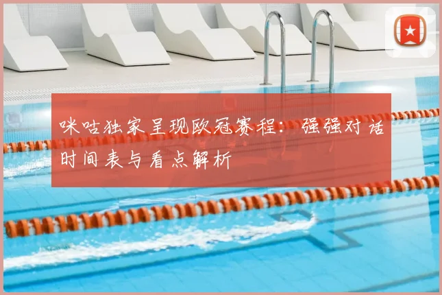 咪咕独家呈现欧冠赛程:强强对话时间表与看点解析