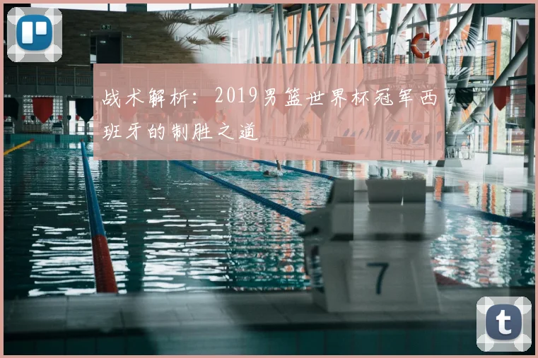 战术解析：2019男篮世界杯冠军西班牙的制胜之道