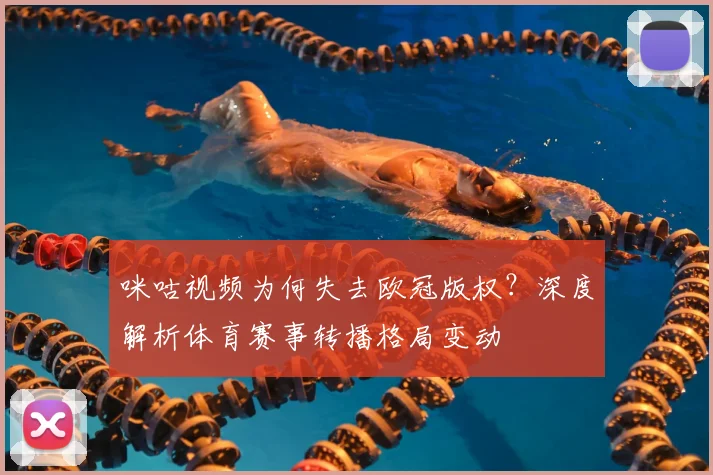 咪咕视频为何失去欧冠版权？深度解析体育赛事转播格局变动