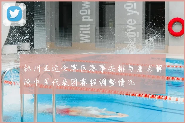杭州亚运会赛区赛事安排与看点解读中国代表团赛程调整情况